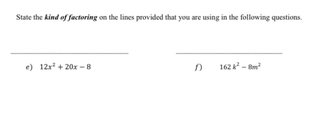 State the kind of factoring on the lines provided that you are using in the following questions.
e) 12x? + 20x –- 8
162 k? – 8m?
