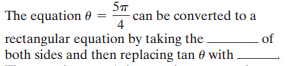 The equation 0
-can be converted to a
4
rectangular equation by taking the
both sides and then replacing tan 0 with
of
