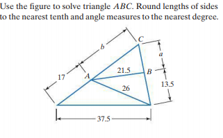 Use the figure to solve triangle ABC. Round lengths of sides
to the nearest tenth and angle measures to the nearest degree.
21.5
17
B
26
13.5
37.5
