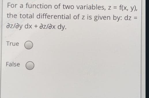 For a function of two variables, z = f(x, y),
the total differential of z is given by: dz =
az/ay dx + azlax dy.
True
False

