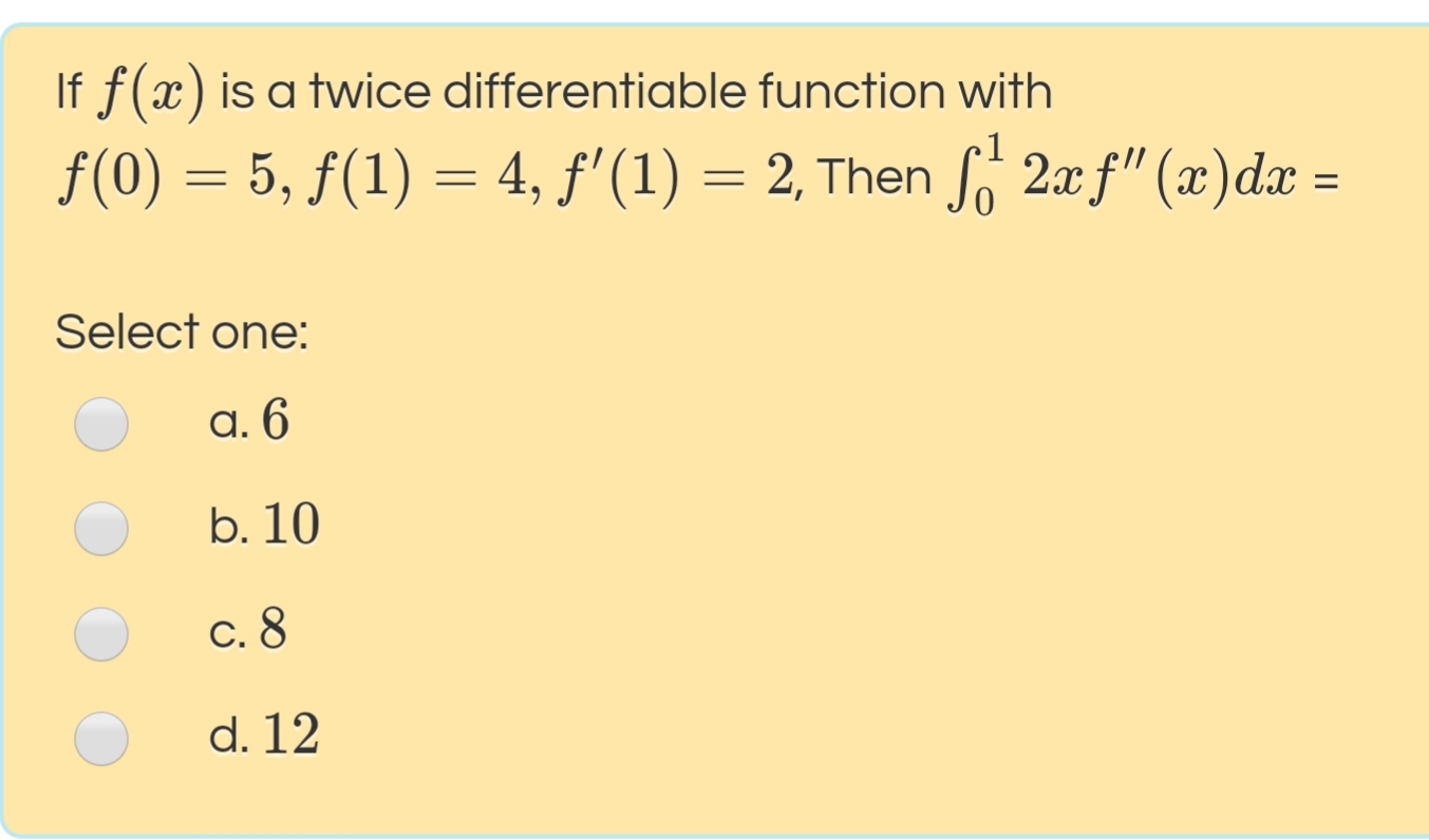 If f(x) is a twice differentiable function with
•1
f(0) = 5, f(1) = 4, f'(1) = 2, Then So 2x f" (x)dx =
