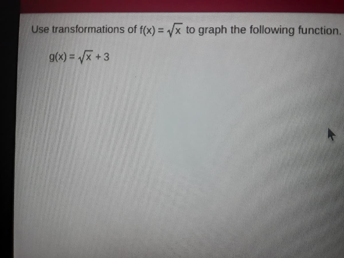 Use transformations of f(x) = x to graph the following function.
g(x) = /x + 3
