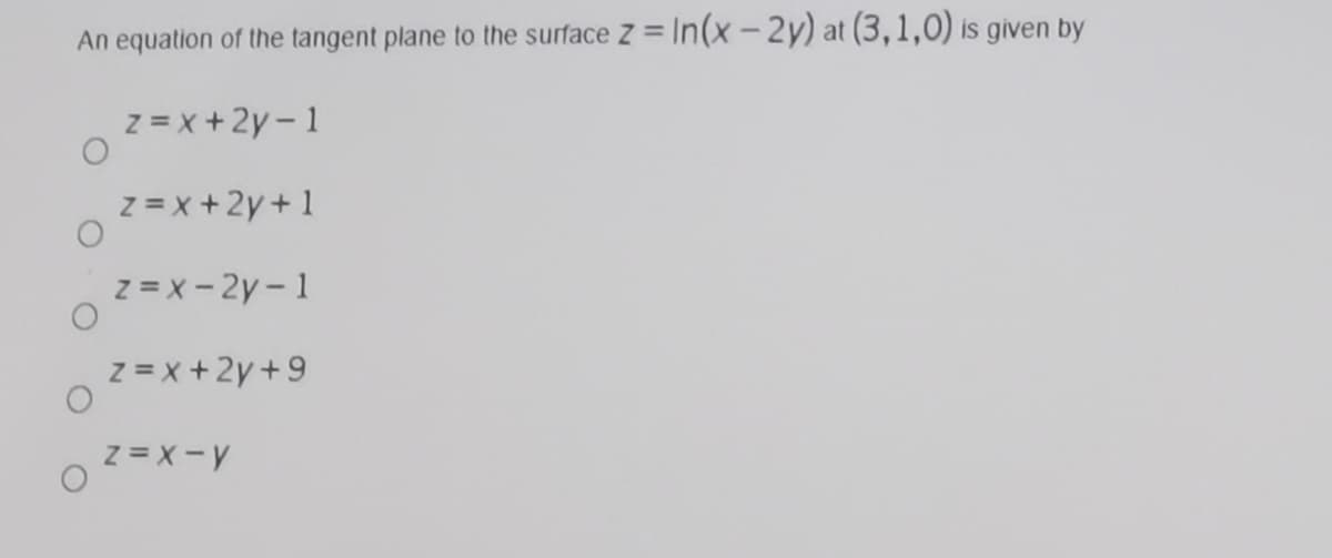 An equation of the tangent plane to the surface
z = In(x – 2y) at (3,1,0) is given by
z = x +2y - 1
z = x + 2y + 1
z = x - 2y- 1
z = x +2y +9
z = X-y

