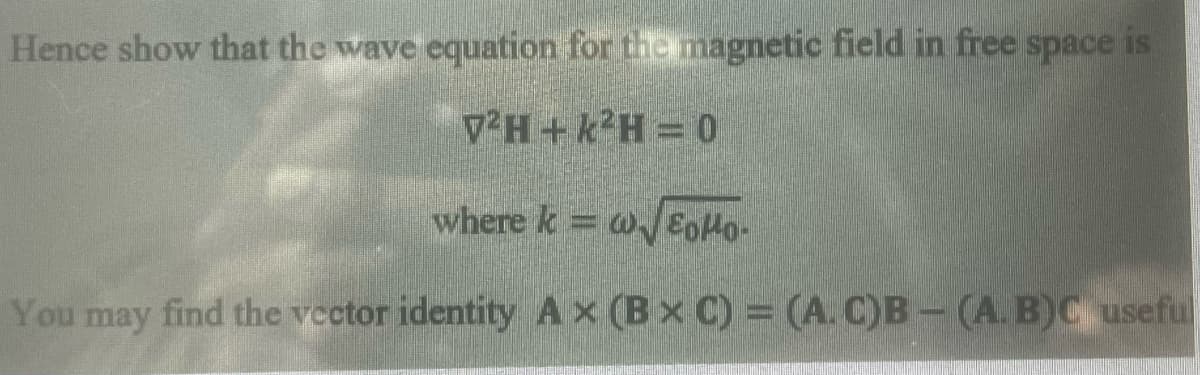 Hence show that the wave equation for the magnetic field in free space is
V2H+k²H = 0
w√EOMO-
You may find the vector identity Ax (BxC) = (A. C)B- (A. B)C useful
where k=