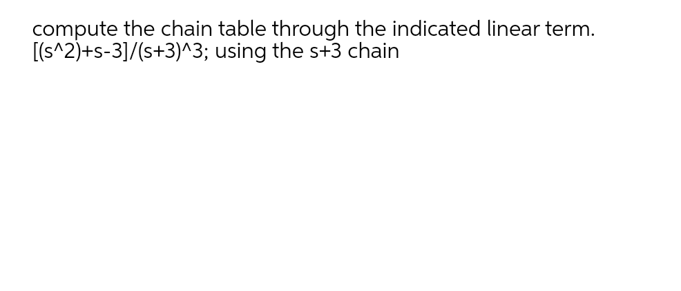compute the chain table through the indicated linear term.
[(s^2)+s-3]/(s+3)^3; using the s+3 chain
