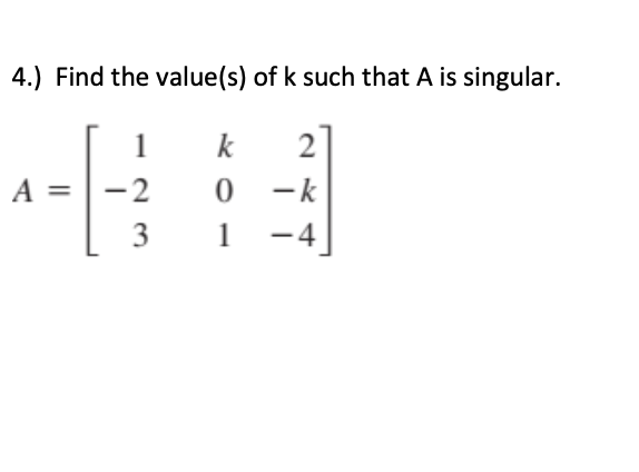 4.) Find the value(s) of k such that A is singular.
1
k
2
A = |-2
-k
3
1
-4
