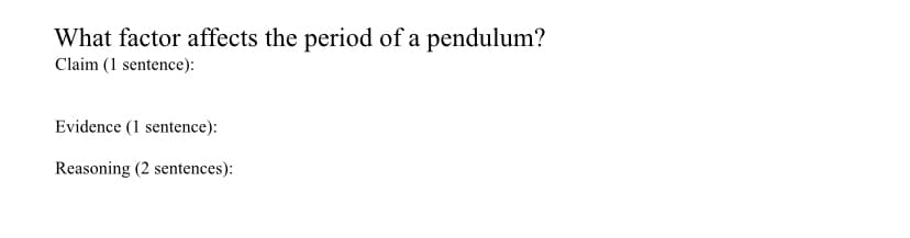 What factor affects the period of a pendulum?
Claim (1 sentence):
Evidence (1 sentence):
Reasoning (2 sentences):
