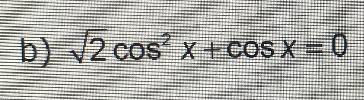b) √2 cos²x+cos x = 0