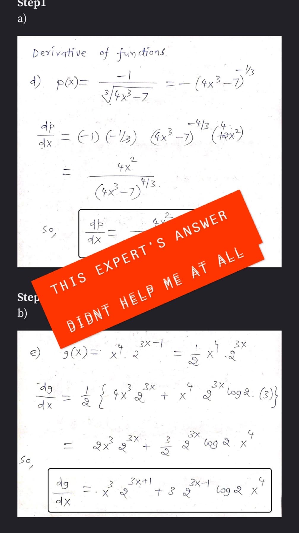 Step1
a)
Derivative of functions.
d). p(x)=
dp
dx.
Step
b)
50,
so,
=
dg
dx
dg
dx
dp
-1
3√4x³-7
dx
(-1) (-1/3) (4x³-7)
4x.
(4x³-7)
2
=
4/3
ملاقے
DIDNT HELP ME AT ALL
g(x) = x + 2
२
2 { 4 x ³² 2²
--
جسم
THIS EXPERT'S ANSWER
3X-1
3x
3x
+
3x+1
-4/3/4
3/8
(4x³-7)
11
- 108.
G
+
3x
mor
+ 3 2
3 (tax²)
x
- 1/3
2
3x-1
3X
-2
log 2
نیا هم
logd. (3)}
X
log 2 x
4