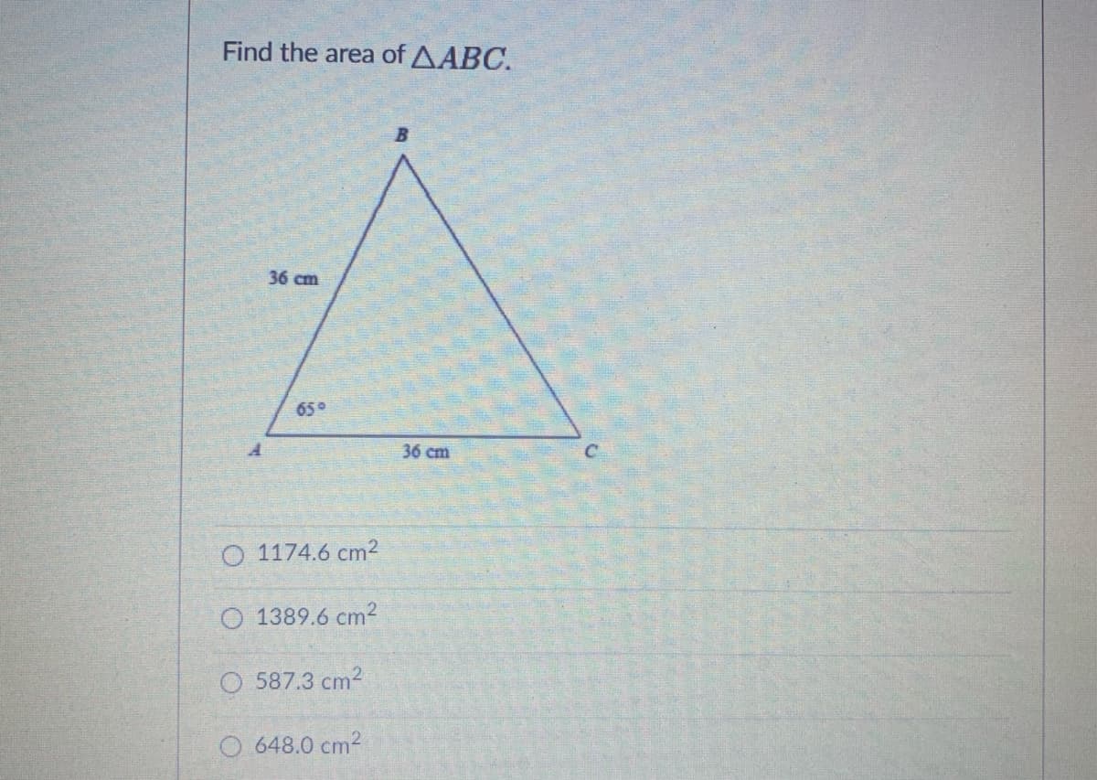 Find the area of AABC.
B
36 cm
65°
36 cm
O 1174.6 cm²
O 1389.6 cm2
O 587.3 cm2
O 648.0 cm2
