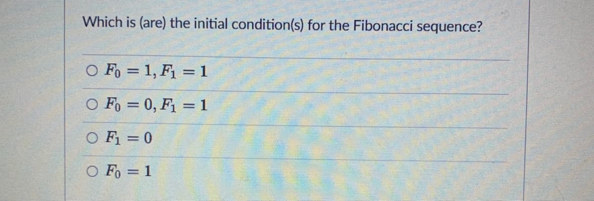 Which is (are) the initial condition(s) for the Fibonacci sequence?
O F, = 1, F1 = 1
O F, = 0, F1 = 1
O F = 0
O Fo = 1
