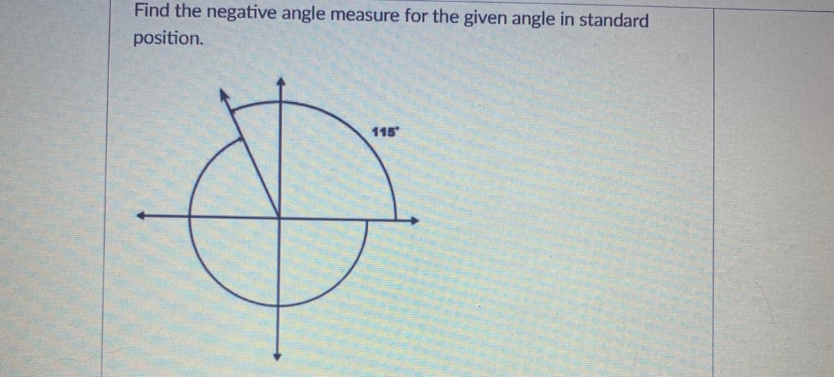 Find the negative angle measure for the given angle in standard
position.
115
