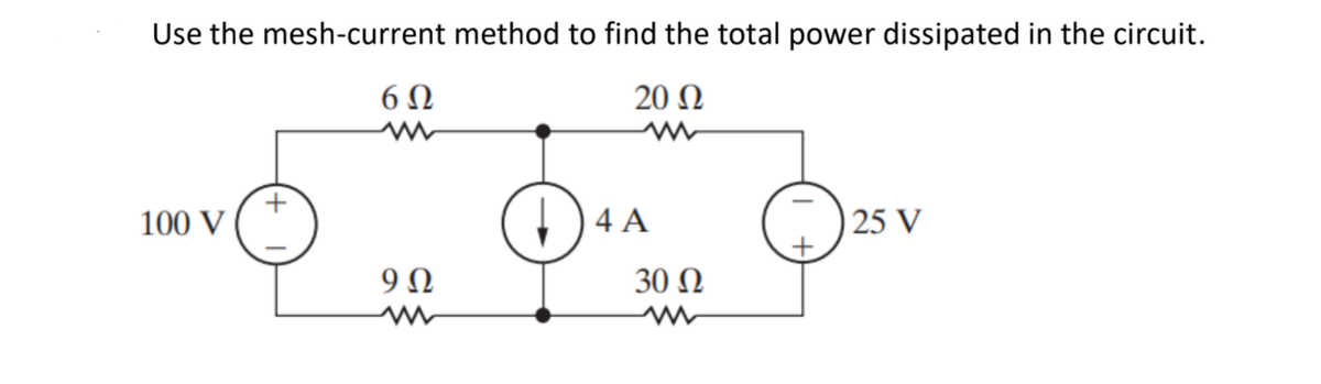 Use the mesh-current method to find the total power dissipated in the circuit.
6Ω
20 Ω
100 V
)4A
25 V
9Ω
30 Ω
