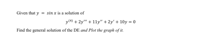 Given that y = sin x is a solution of
y(4) + 2y" + 11y" + 2y' + 10y = 0
Find the general solution of the DE and Plot the graph of it.
