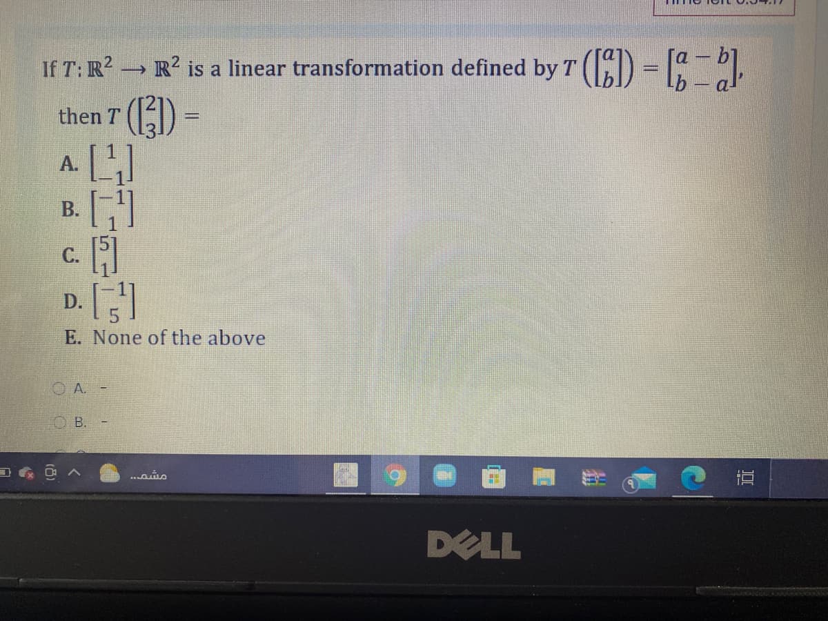 If T: R? R? is a linear transformation defined by T(D = 1-.
then T ()
A. L
二9- (8)
%3D
B.
D.
E. None of the above
OA. -
O B. -
...ais
DELL
