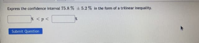 Express the confidence interval 75.8 % +5.2% in the form of a trilinear inequality.
* <p<
Submit Question
