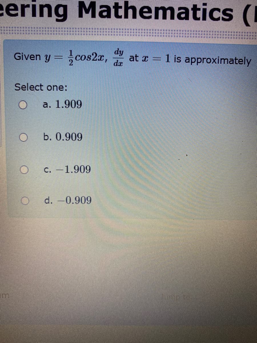 eering Mathematics (I
Given y = cos2aæ,
dy
at x = 1 is approximately
Select one:
а. 1.909
b. 0.909
c. -1.909
d. -0.909
Jump ton
