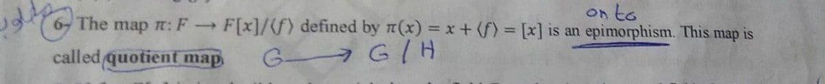 on to
The map r: F
F[x]/f) defined by r(x) = x + (f) = [x] is an epimorphism. This
map is
called quotient map
G GIH
