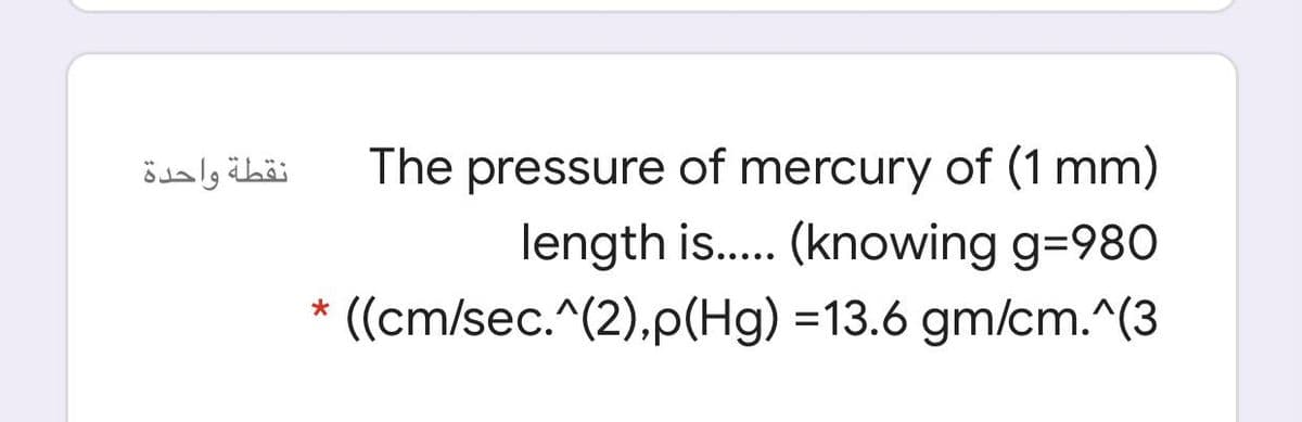 The pressure of mercury of (1 mm)
length is.. (knowing g=980
((cm/sec.^(2),p(Hg) =13.6 gm/cm.^(3
نقطة واحدة
