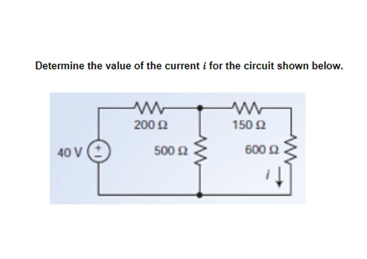 Determine the value of the current i for the circuit shown below.
W
www
200 £2
150 £2
40 V
500 £2
600 £2