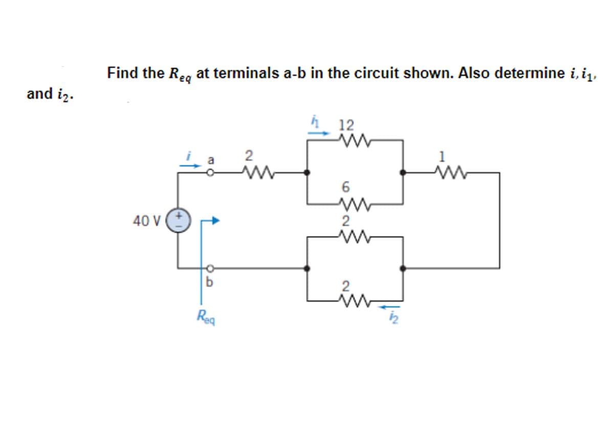 and i2.
Find the Req at terminals a-b in the circuit shown. Also determine i, i₁,
12
www
1
2
M
M
6
40 V
2
www
2
b
Req
