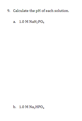 9. Calculate the pH of each solution.
а. 1.0 M NaH,PО,
b. 1.0 M Na,HPО,
