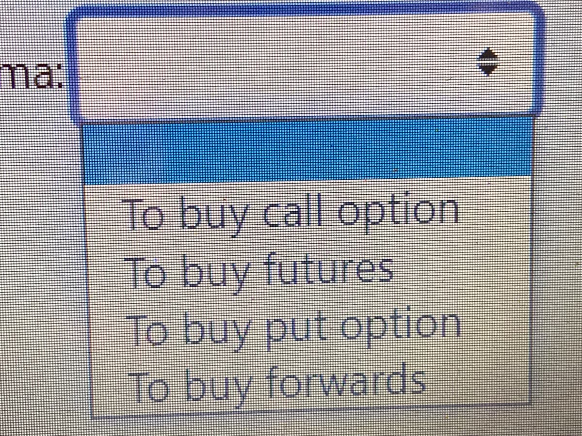 ma:
To buy call option
To buy futures
To buy put option
To buy forwards
