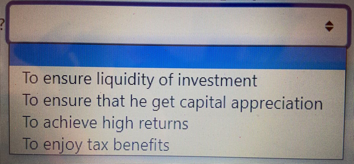 To ensure liquidity of investment
To ensure that he get capital appreciation
To achieve high returns
To enjoy tax benefits
