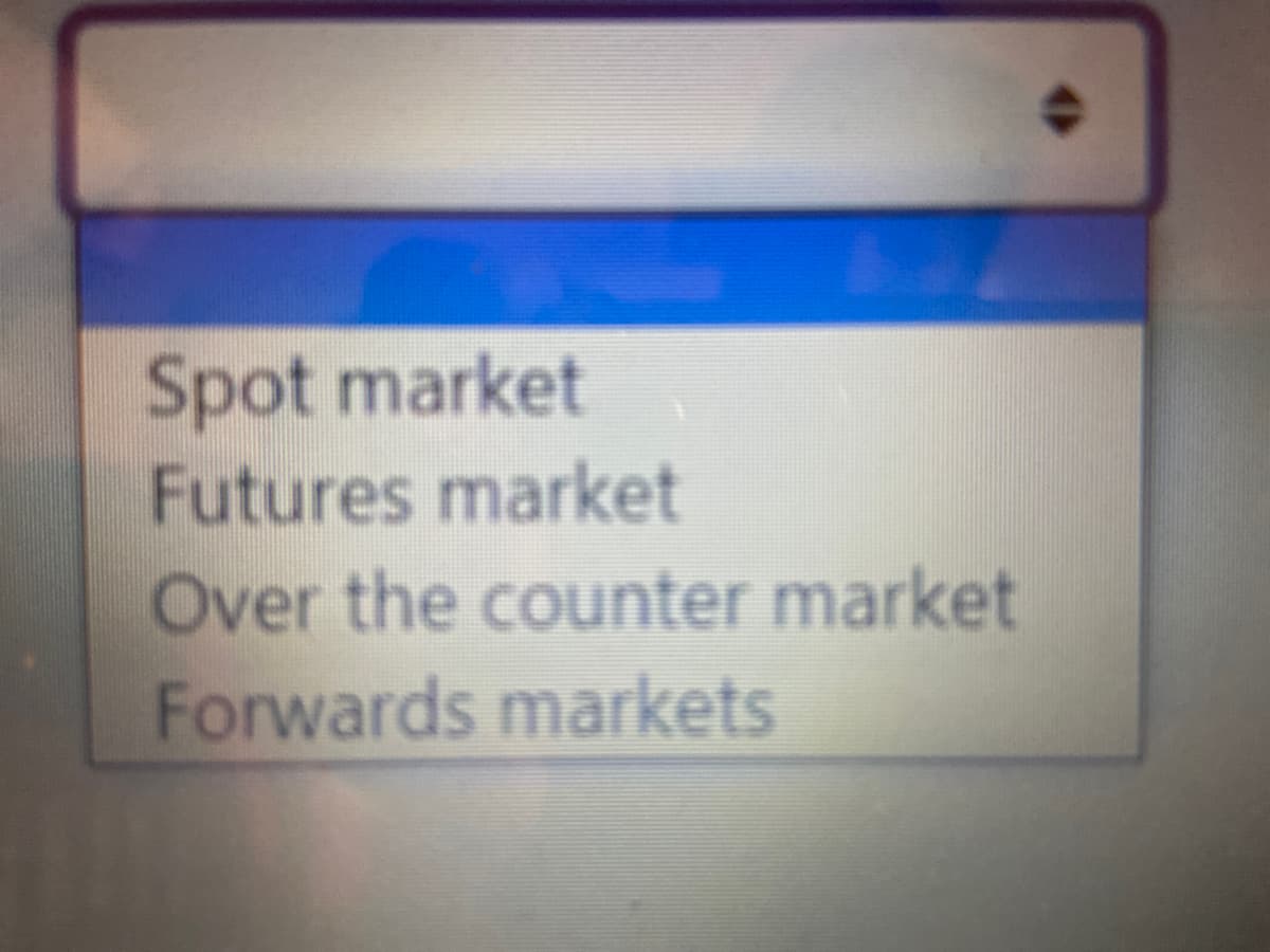 Spot market
Futures market
Over the counter market
Forwards markets
