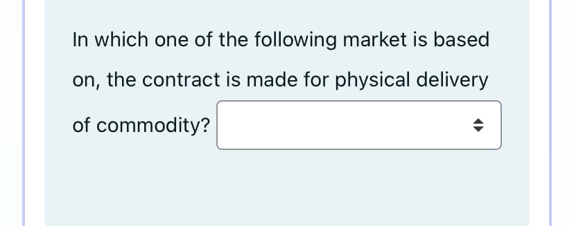 In which one of the following market is based
on, the contract is made for physical delivery
of commodity?
