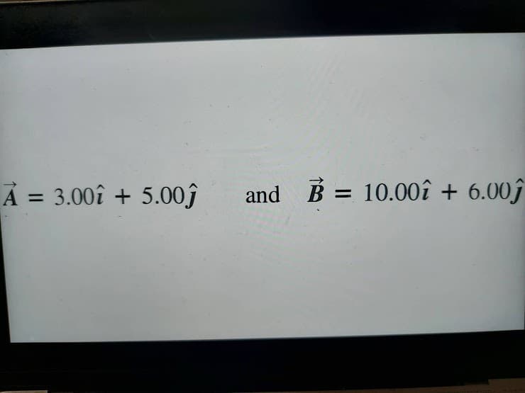 A = 3.00î + 5.00ĵ
and B = 10.00î + 6.00ĵ
%3D
