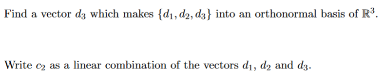Find a vector d3 which makes {d1, d2, d3} into an orthonormal basis of R³.
Write c2 as a linear combination of the vectors d1, d2 and d3.
