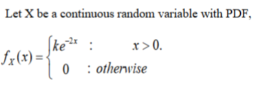 Let X be a continuous random variable with PDF,
:
x>0.
Sz(x) = [ke*
0
: otherwise

