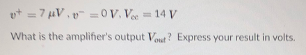 vt =7 uV,v =0V, V= 14 V
%3D
What is the amplifier's output Vout? Express your result in volts.
