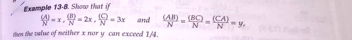 (3b)
Example 13-8. Show that if
(C)
N
(A)
(B)
= x ,
= 2x, 뷰= 3x
and
(AB)
- (BC)
N= N=y,
2 - (CA)
%3D
%3D
(een e
then the value of neither x nor y can exceed 1/4.
