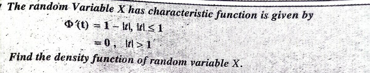 - The random Variable X has characteristic function is given by
O'(t) = 1 – ltl, tlS 1
= 0, Il> 1
Find the density function of random variable X.

