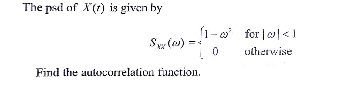 The psd of X(t) is given by
1+ @² _for | @|<1
Sxx (@)
XX
otherwise
Find the autocorrelation function.
