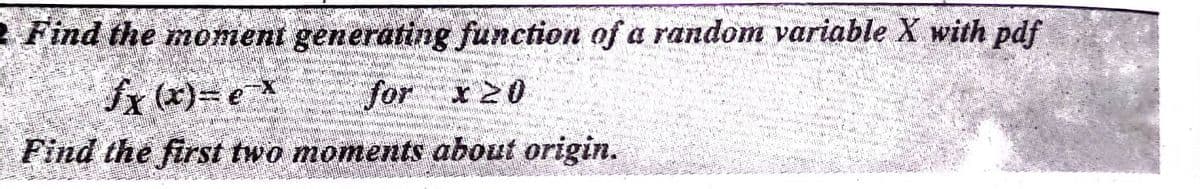 2 Find the moment generating function of a random variable X with pdf
Sx (x)=ex
Find the first two moments about origin.
120
