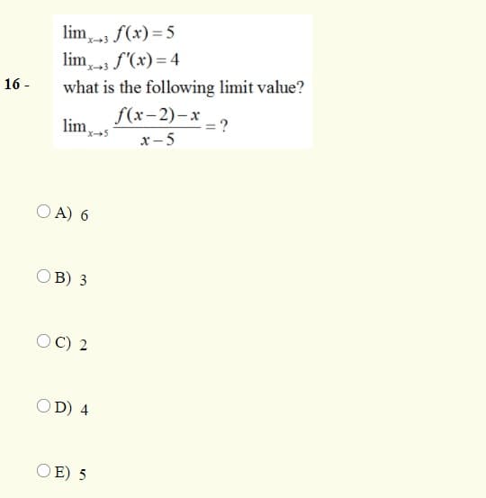 lim f(x)=5
lim f'(x) = 4
16 -
what is the following limit value?
f(x-2)-x
x - 5
lim,
: = ?
O A) 6
B) 3
OC) 2
OD) 4
OE) 5

