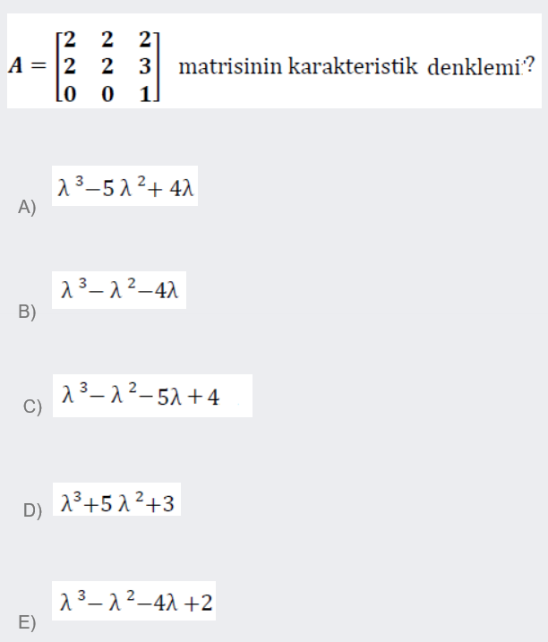 [2 2 2
A = 2 2 3
Lo
matrisinin karakteristik denklemi?
1
13-512+ 41
A)
23–1²-42
B)
λ3 λ2_5λ+ 4
C)
D) 13+5 2 ²+3
23-12-42 +2
E)
