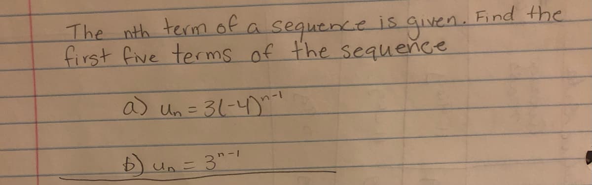 The nth term of a sequence is given. Find the
first five terms of the sequence
a) Un = 3(-4)n-1
b) un = 3"-1