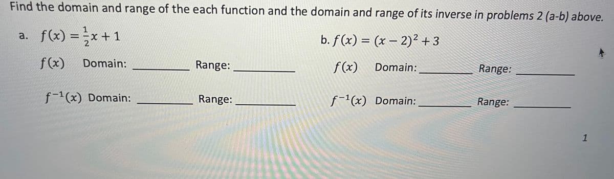 Find the domain and range of the each function and the domain and range of its inverse in problems 2 (a-b) above.
1
a. f(x) = x + 1
b. f(x) = (x - 2)² +3
2
f(x)
f(x)
Domain:
f-¹(x) Domain:
Range:
Range:
Domain:
f-¹(x) Domain:
Range:
Range:
1