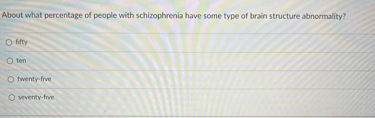 About what percentage of people with schizophrenia have some type of brain structure abnormality?
fifty
ten
O twenty-five
seventy-five