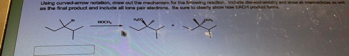 Using curved-arrow notation, draw out the mechanism for the following reaction. Include stereochemistry and show all intermediates as well
as the final product and include all lone pair electrons. Be sure to clearly show how EACH product forms.
Br
HOCH,