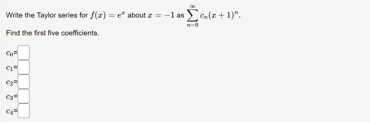 Write the Taylor series for f(x) = eª about ï =
Find the first five coefficients.
Co=
C1=
C2=
C3=
C4
-1 as
Σen (x + 1)".
n=0