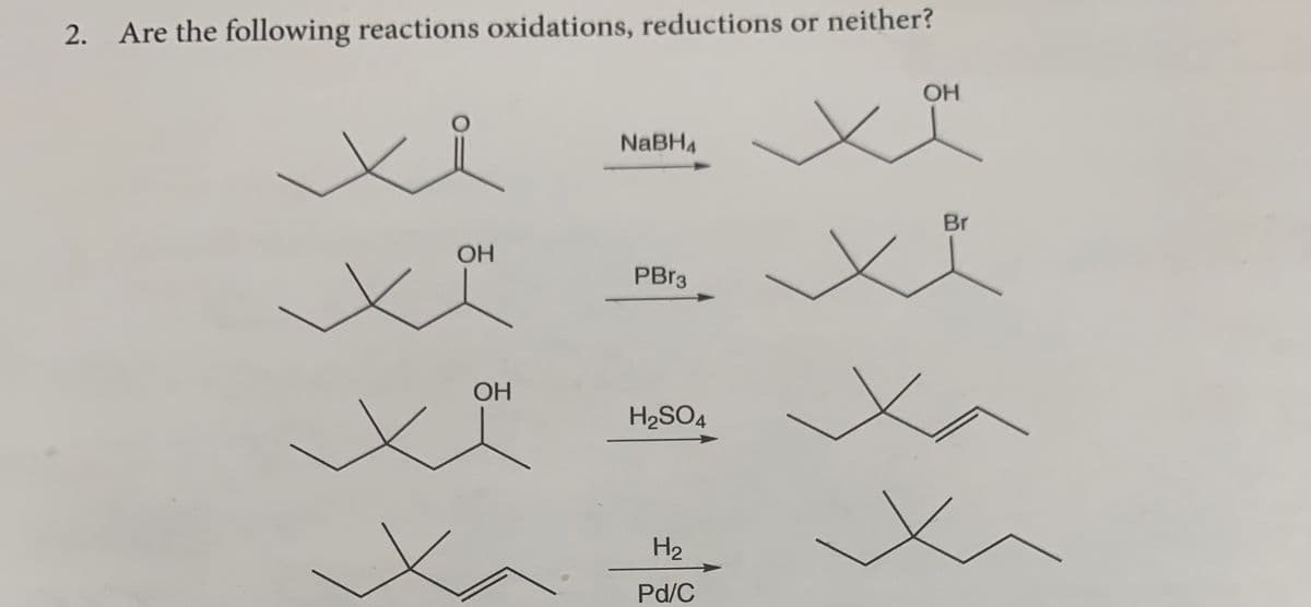 2. Are the following reactions oxidations, reductions or neither?
OH
NaBH4
Br
OH
PBr3
ОН
H2SO4
H2
Pd/C
