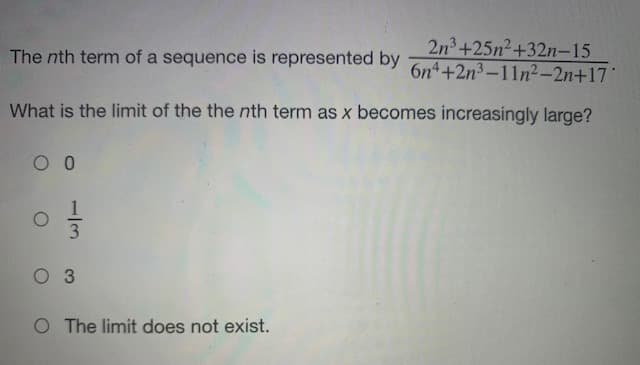 2n3+25n2+32n-15
6n +2n3-11n²-2n+17'
The nth term of a sequence is represented by
What is the limit of the the nth term as x becomes increasingly large?
3
O 3
O The limit does not exist.
