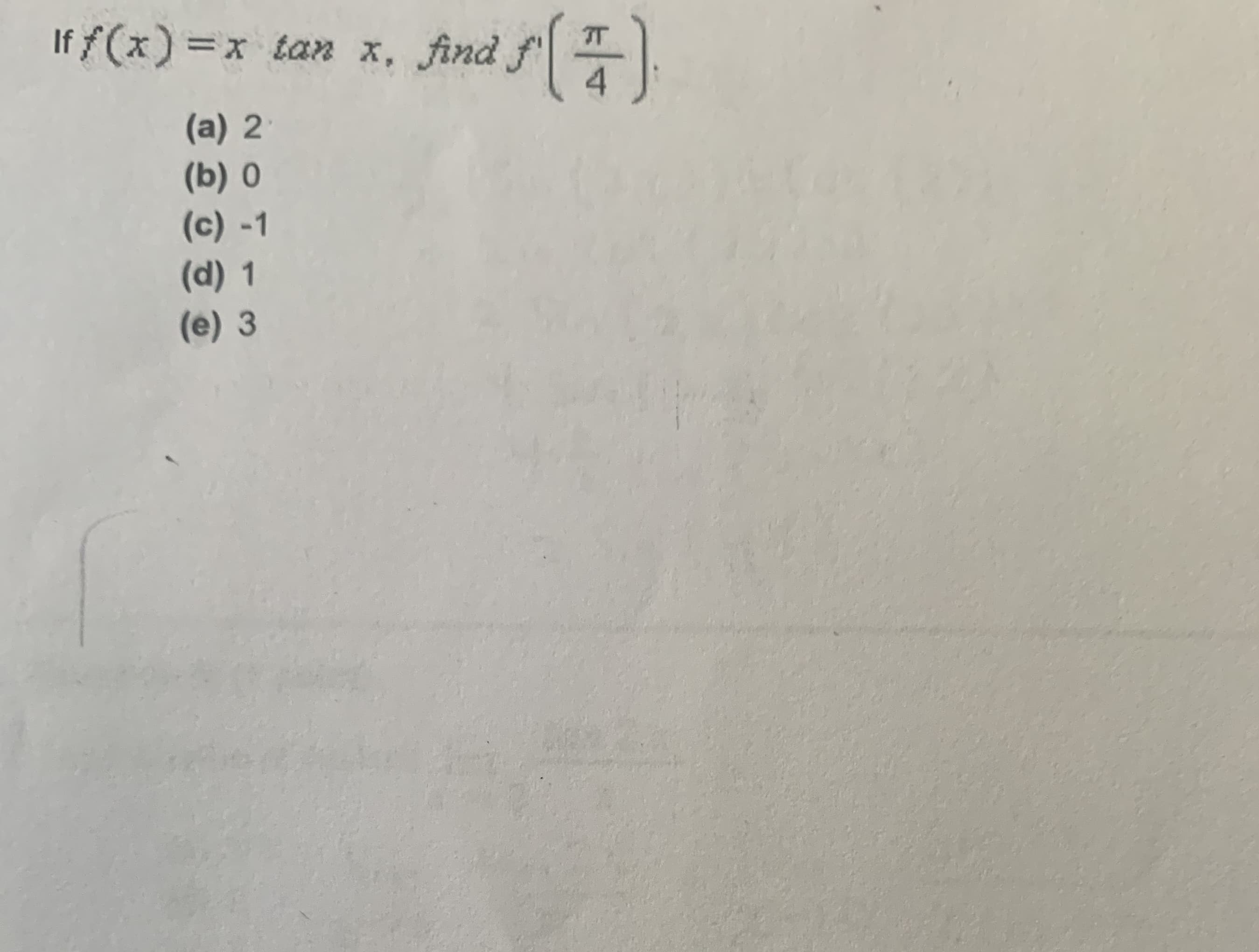 If f(x) =x tan x,
find f()
(a) 2
(b) 0
(c) -1
(d) 1
(e) 3
