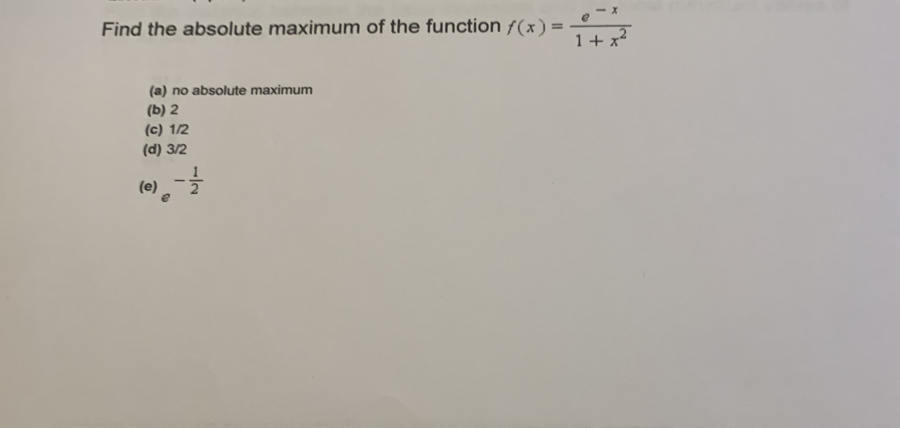 Find the absolute maximum of the function f(x) =
1+ x*
(a) no absolute maximum
(b) 2
(c) 1/2
(d) 3/2
(e)
