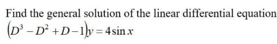 Find the general solution of the linear differential equation
(D' - D° +D-1y = 4sinx
